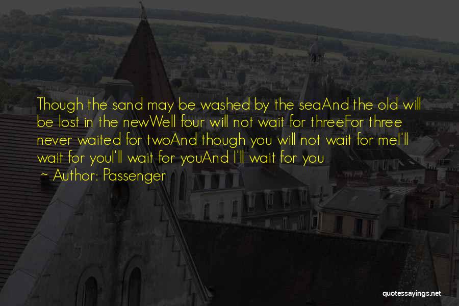 Passenger Quotes: Though The Sand May Be Washed By The Seaand The Old Will Be Lost In The Newwell Four Will Not