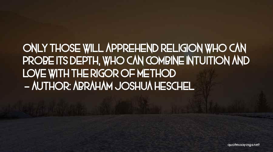 Abraham Joshua Heschel Quotes: Only Those Will Apprehend Religion Who Can Probe Its Depth, Who Can Combine Intuition And Love With The Rigor Of