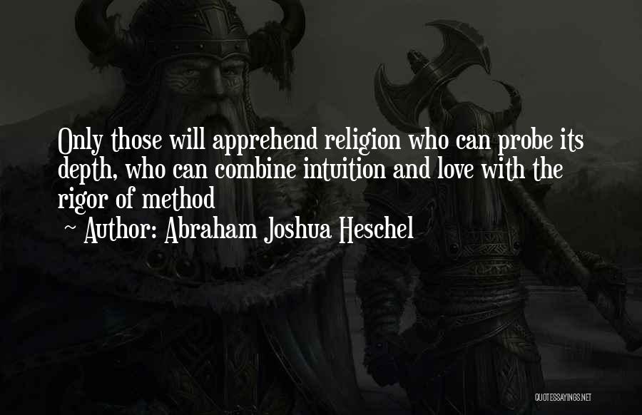 Abraham Joshua Heschel Quotes: Only Those Will Apprehend Religion Who Can Probe Its Depth, Who Can Combine Intuition And Love With The Rigor Of