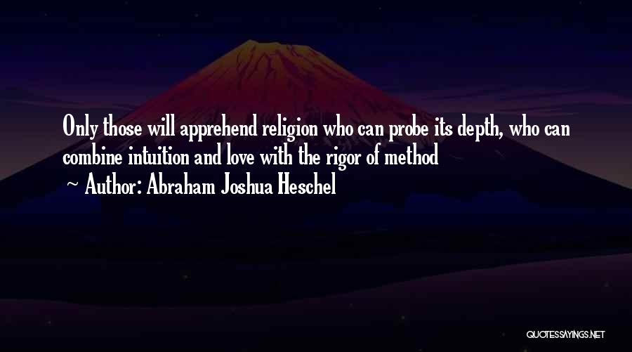 Abraham Joshua Heschel Quotes: Only Those Will Apprehend Religion Who Can Probe Its Depth, Who Can Combine Intuition And Love With The Rigor Of