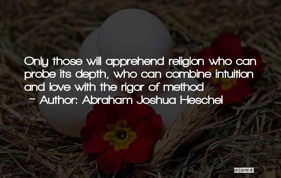 Abraham Joshua Heschel Quotes: Only Those Will Apprehend Religion Who Can Probe Its Depth, Who Can Combine Intuition And Love With The Rigor Of