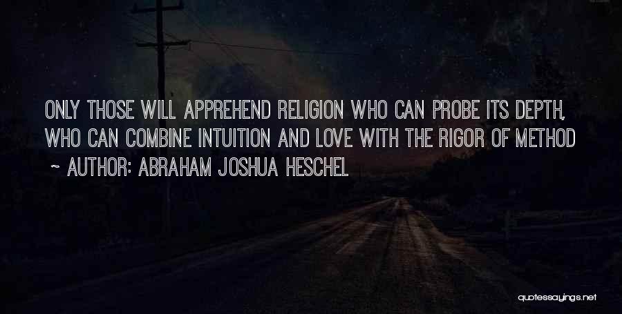 Abraham Joshua Heschel Quotes: Only Those Will Apprehend Religion Who Can Probe Its Depth, Who Can Combine Intuition And Love With The Rigor Of