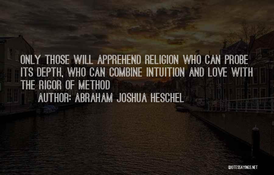 Abraham Joshua Heschel Quotes: Only Those Will Apprehend Religion Who Can Probe Its Depth, Who Can Combine Intuition And Love With The Rigor Of