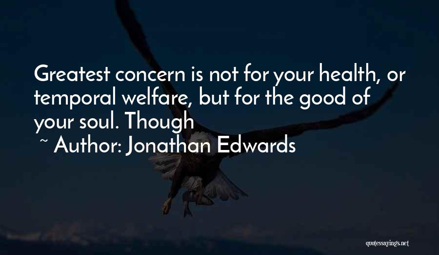 Jonathan Edwards Quotes: Greatest Concern Is Not For Your Health, Or Temporal Welfare, But For The Good Of Your Soul. Though