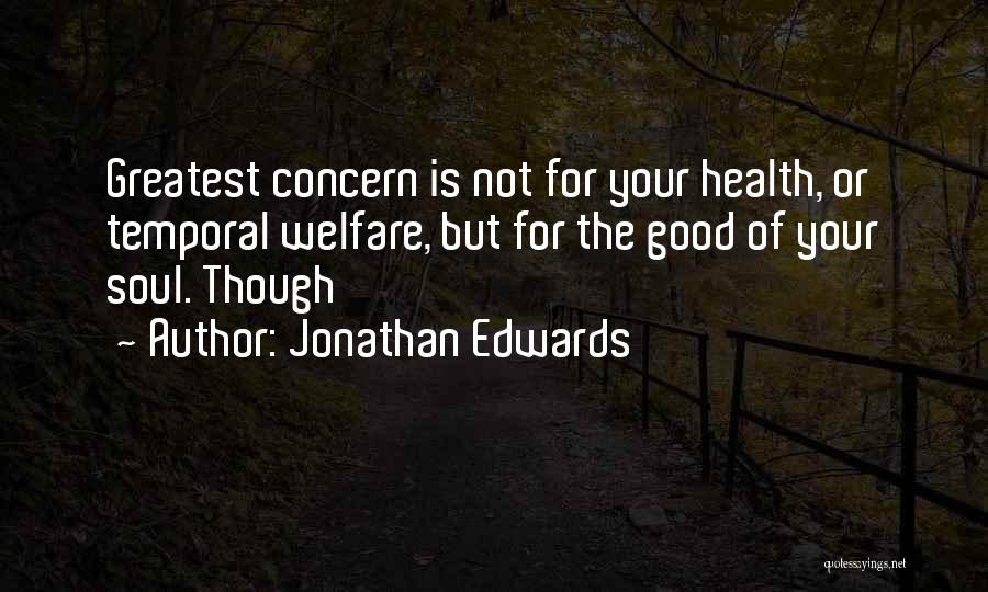 Jonathan Edwards Quotes: Greatest Concern Is Not For Your Health, Or Temporal Welfare, But For The Good Of Your Soul. Though