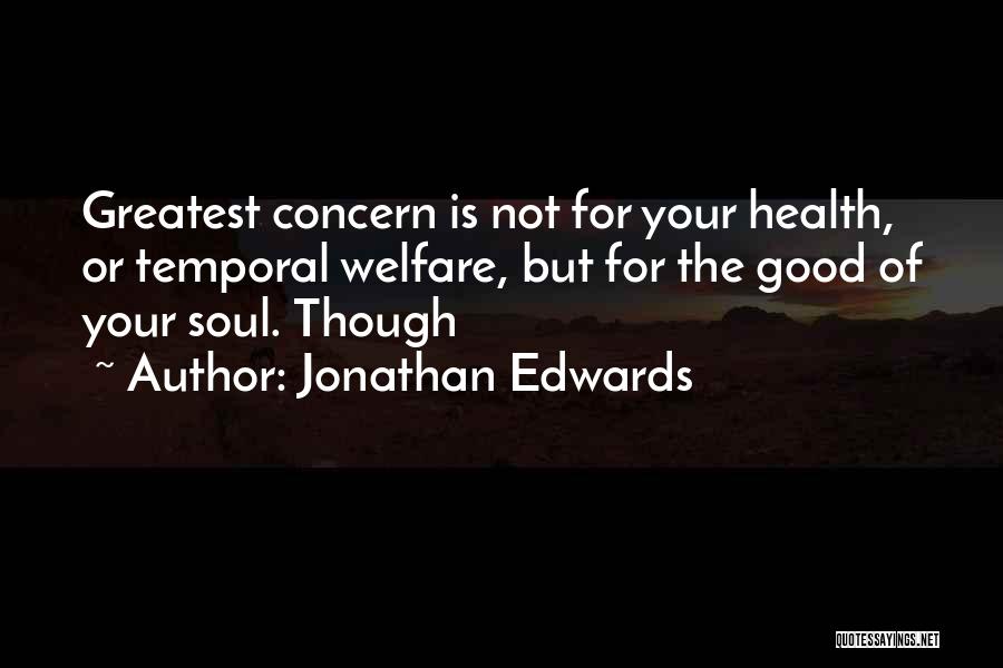 Jonathan Edwards Quotes: Greatest Concern Is Not For Your Health, Or Temporal Welfare, But For The Good Of Your Soul. Though