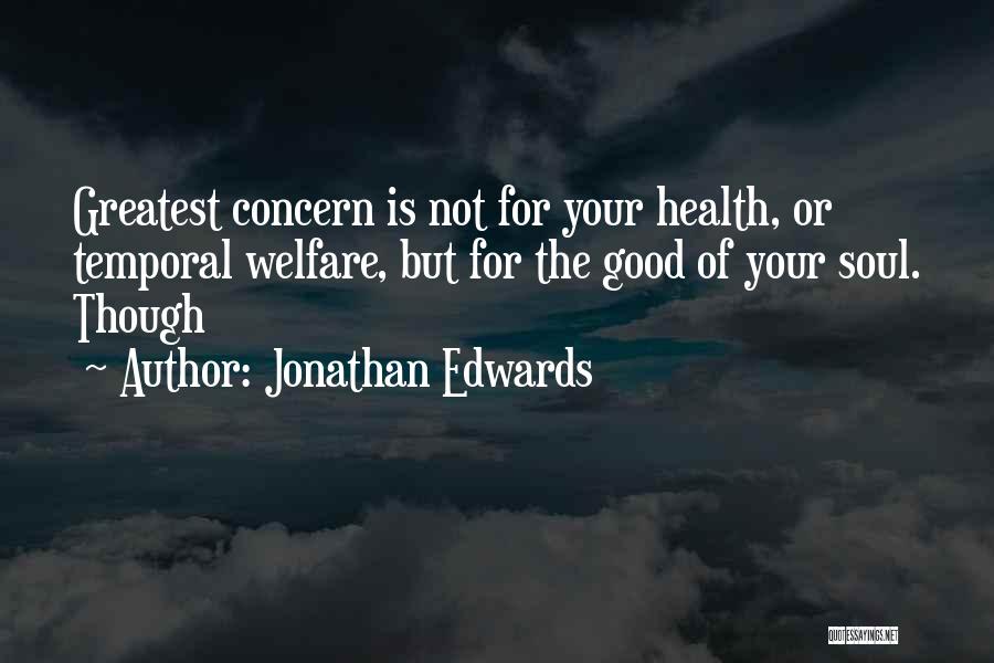 Jonathan Edwards Quotes: Greatest Concern Is Not For Your Health, Or Temporal Welfare, But For The Good Of Your Soul. Though