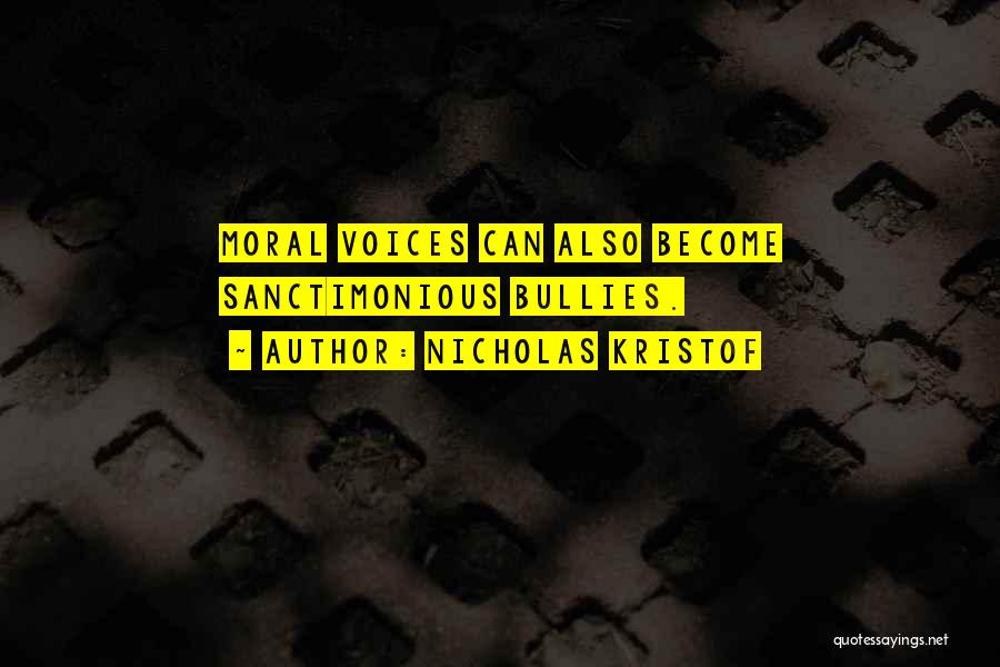 Nicholas Kristof Quotes: Moral Voices Can Also Become Sanctimonious Bullies.