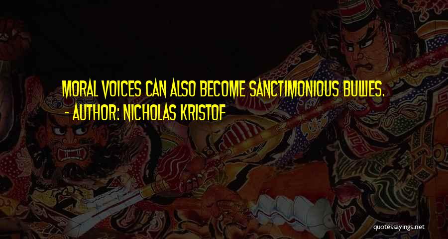 Nicholas Kristof Quotes: Moral Voices Can Also Become Sanctimonious Bullies.