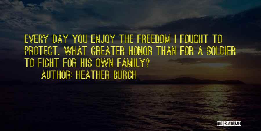 Heather Burch Quotes: Every Day You Enjoy The Freedom I Fought To Protect. What Greater Honor Than For A Soldier To Fight For