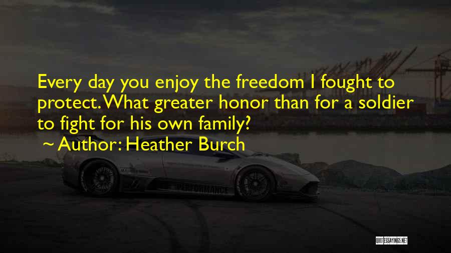 Heather Burch Quotes: Every Day You Enjoy The Freedom I Fought To Protect. What Greater Honor Than For A Soldier To Fight For