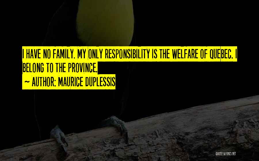 Maurice Duplessis Quotes: I Have No Family. My Only Responsibility Is The Welfare Of Quebec. I Belong To The Province.