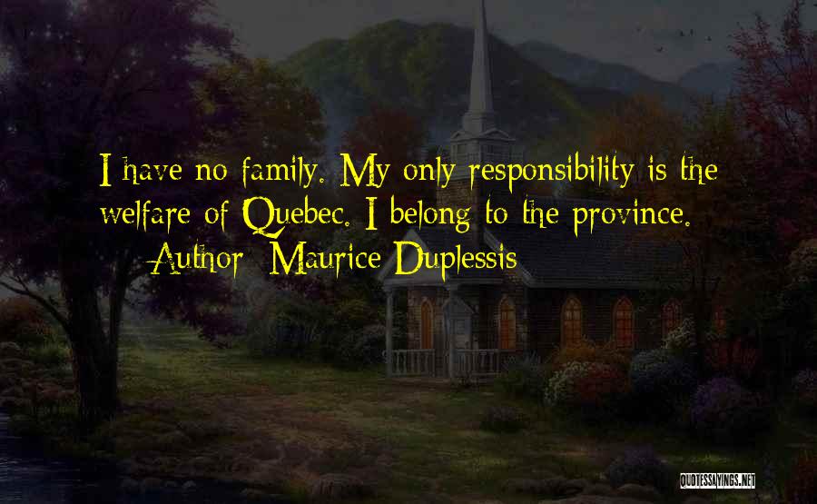 Maurice Duplessis Quotes: I Have No Family. My Only Responsibility Is The Welfare Of Quebec. I Belong To The Province.