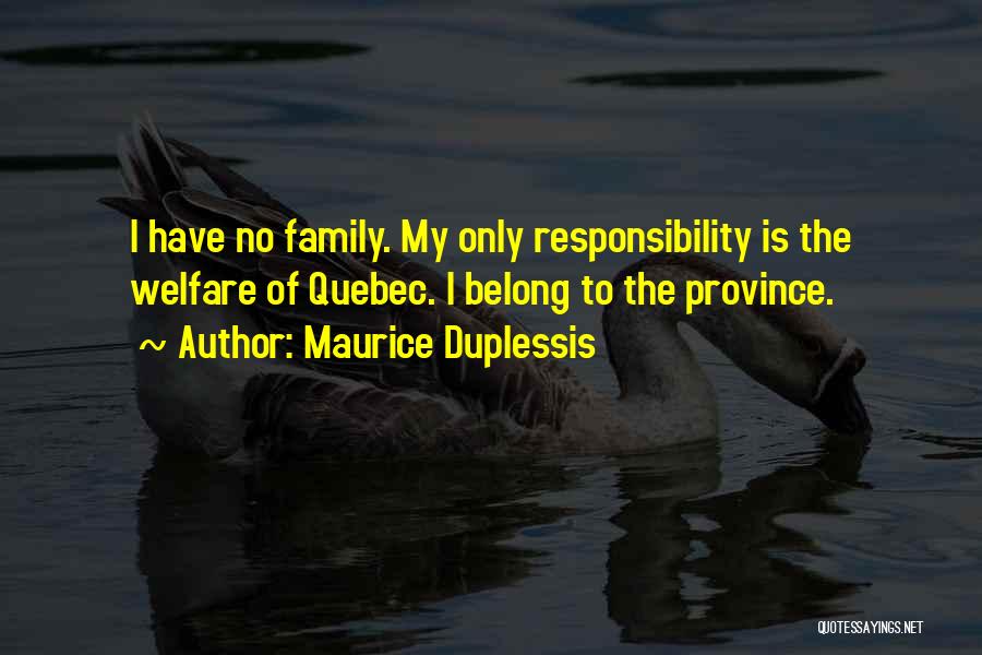 Maurice Duplessis Quotes: I Have No Family. My Only Responsibility Is The Welfare Of Quebec. I Belong To The Province.