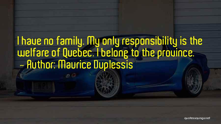 Maurice Duplessis Quotes: I Have No Family. My Only Responsibility Is The Welfare Of Quebec. I Belong To The Province.