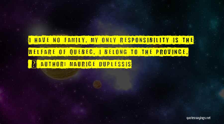 Maurice Duplessis Quotes: I Have No Family. My Only Responsibility Is The Welfare Of Quebec. I Belong To The Province.