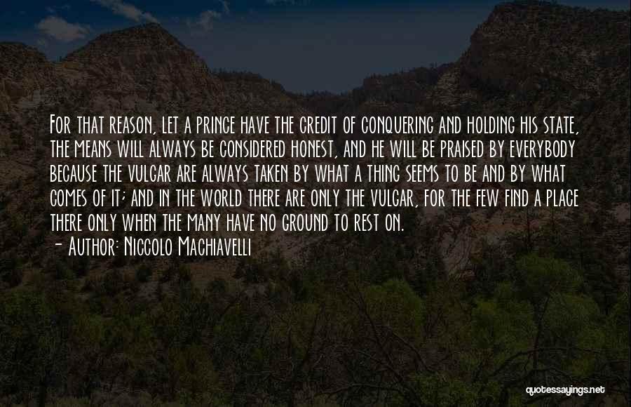 Niccolo Machiavelli Quotes: For That Reason, Let A Prince Have The Credit Of Conquering And Holding His State, The Means Will Always Be