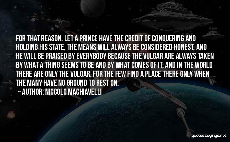 Niccolo Machiavelli Quotes: For That Reason, Let A Prince Have The Credit Of Conquering And Holding His State, The Means Will Always Be