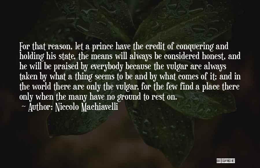 Niccolo Machiavelli Quotes: For That Reason, Let A Prince Have The Credit Of Conquering And Holding His State, The Means Will Always Be