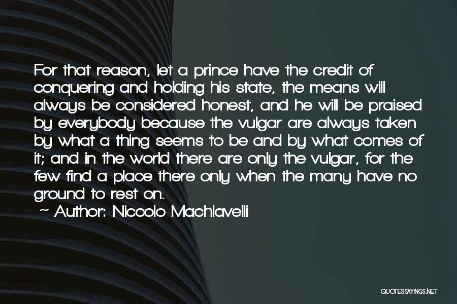 Niccolo Machiavelli Quotes: For That Reason, Let A Prince Have The Credit Of Conquering And Holding His State, The Means Will Always Be