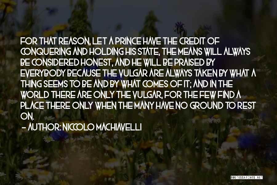 Niccolo Machiavelli Quotes: For That Reason, Let A Prince Have The Credit Of Conquering And Holding His State, The Means Will Always Be