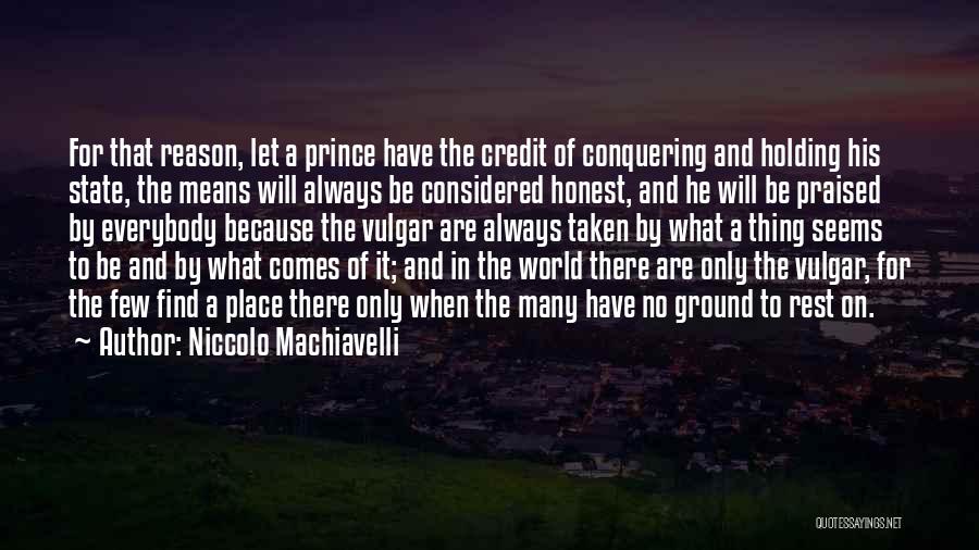 Niccolo Machiavelli Quotes: For That Reason, Let A Prince Have The Credit Of Conquering And Holding His State, The Means Will Always Be