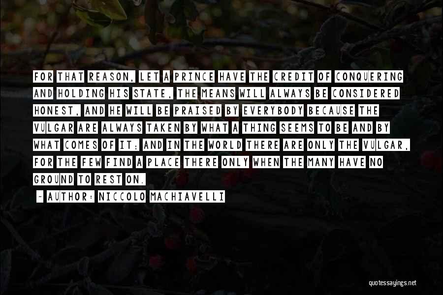 Niccolo Machiavelli Quotes: For That Reason, Let A Prince Have The Credit Of Conquering And Holding His State, The Means Will Always Be