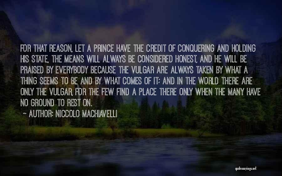 Niccolo Machiavelli Quotes: For That Reason, Let A Prince Have The Credit Of Conquering And Holding His State, The Means Will Always Be