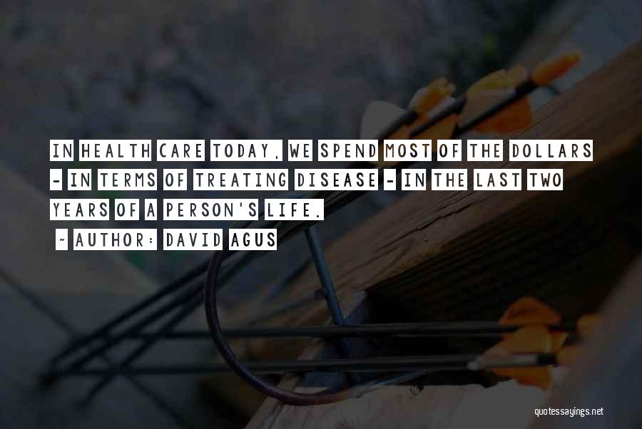 David Agus Quotes: In Health Care Today, We Spend Most Of The Dollars - In Terms Of Treating Disease - In The Last