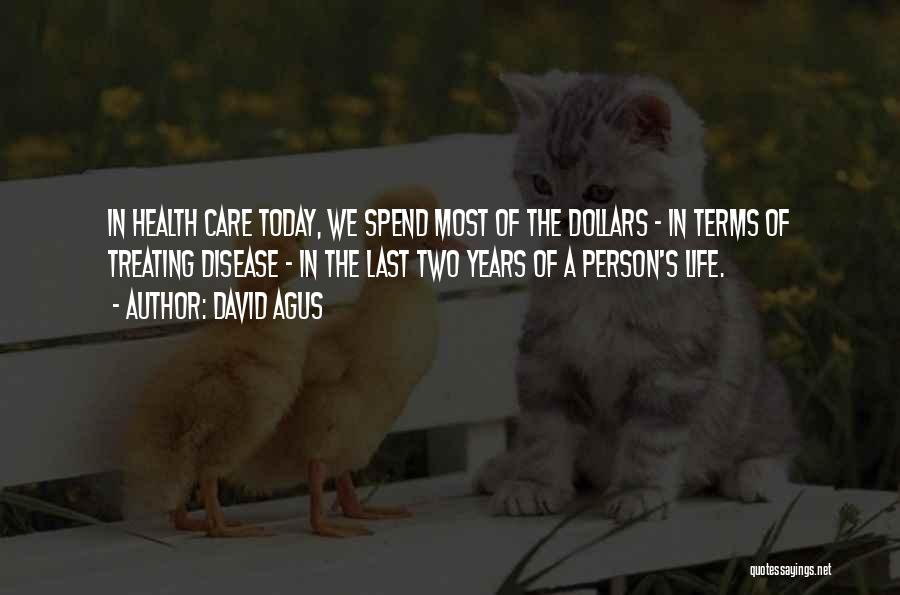 David Agus Quotes: In Health Care Today, We Spend Most Of The Dollars - In Terms Of Treating Disease - In The Last