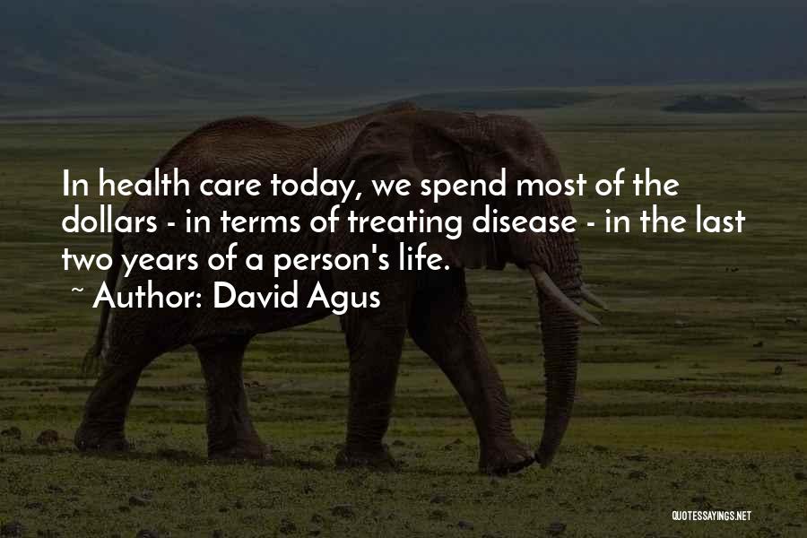 David Agus Quotes: In Health Care Today, We Spend Most Of The Dollars - In Terms Of Treating Disease - In The Last