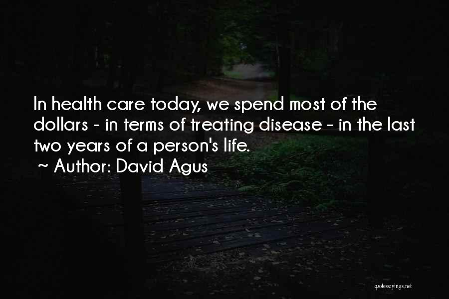 David Agus Quotes: In Health Care Today, We Spend Most Of The Dollars - In Terms Of Treating Disease - In The Last
