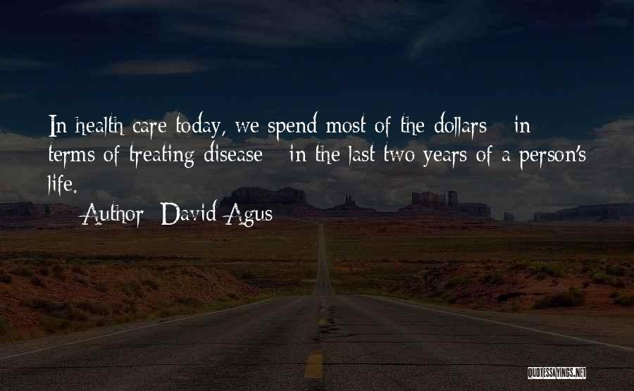 David Agus Quotes: In Health Care Today, We Spend Most Of The Dollars - In Terms Of Treating Disease - In The Last