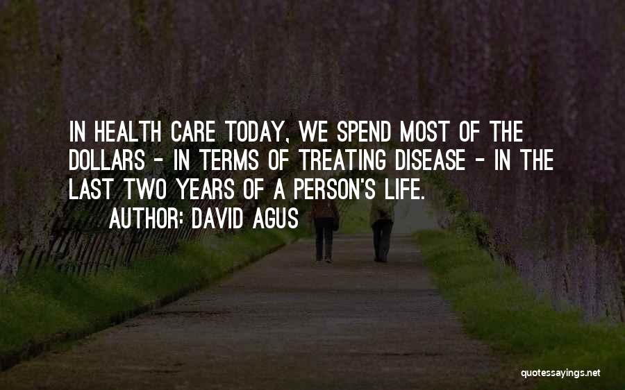 David Agus Quotes: In Health Care Today, We Spend Most Of The Dollars - In Terms Of Treating Disease - In The Last