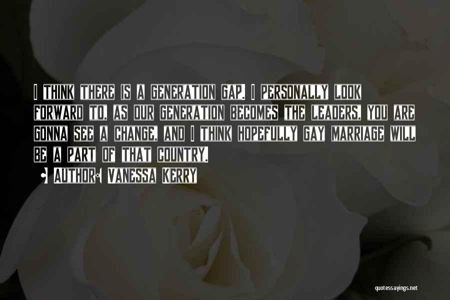 Vanessa Kerry Quotes: I Think There Is A Generation Gap. I Personally Look Forward To, As Our Generation Becomes The Leaders, You Are