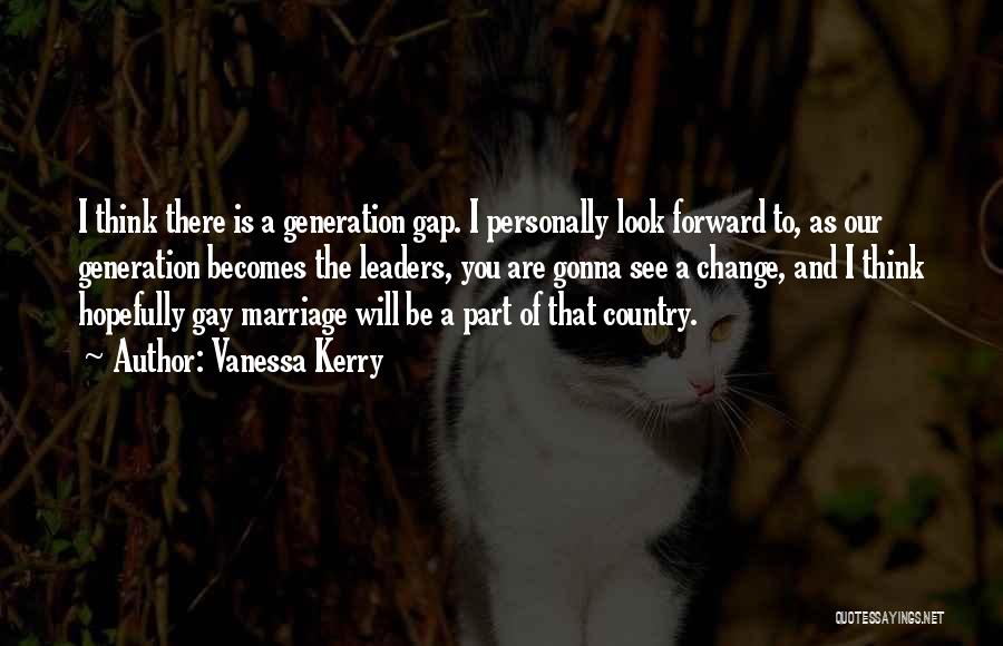 Vanessa Kerry Quotes: I Think There Is A Generation Gap. I Personally Look Forward To, As Our Generation Becomes The Leaders, You Are