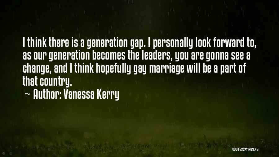 Vanessa Kerry Quotes: I Think There Is A Generation Gap. I Personally Look Forward To, As Our Generation Becomes The Leaders, You Are