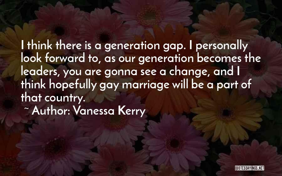 Vanessa Kerry Quotes: I Think There Is A Generation Gap. I Personally Look Forward To, As Our Generation Becomes The Leaders, You Are