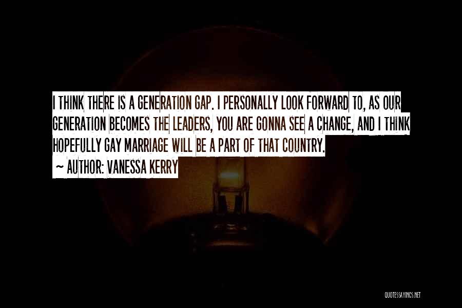 Vanessa Kerry Quotes: I Think There Is A Generation Gap. I Personally Look Forward To, As Our Generation Becomes The Leaders, You Are