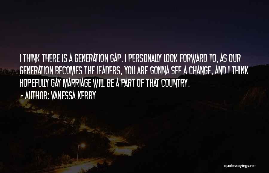 Vanessa Kerry Quotes: I Think There Is A Generation Gap. I Personally Look Forward To, As Our Generation Becomes The Leaders, You Are