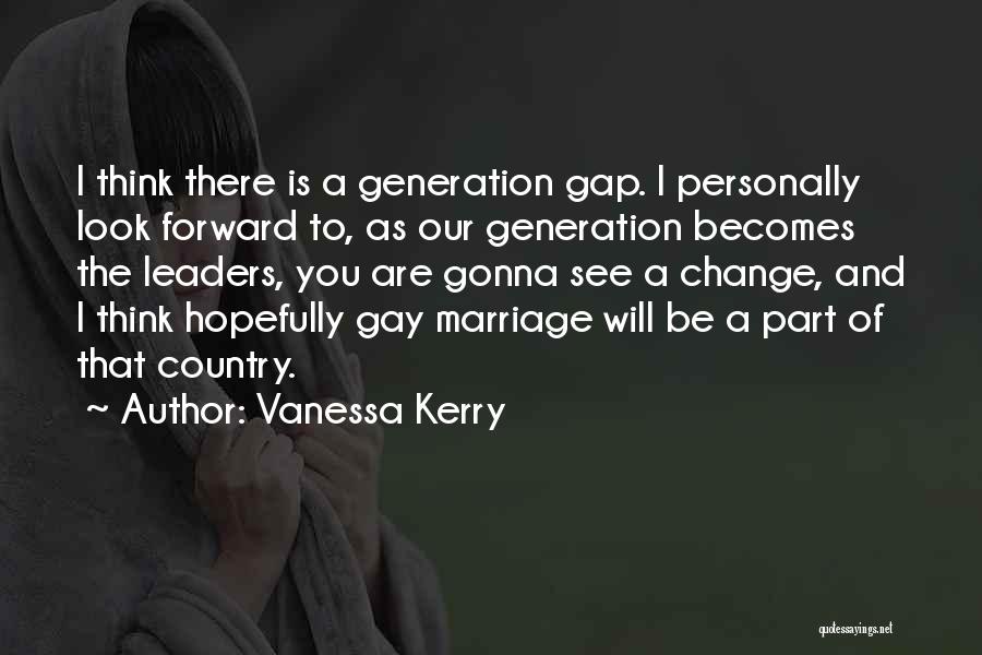 Vanessa Kerry Quotes: I Think There Is A Generation Gap. I Personally Look Forward To, As Our Generation Becomes The Leaders, You Are