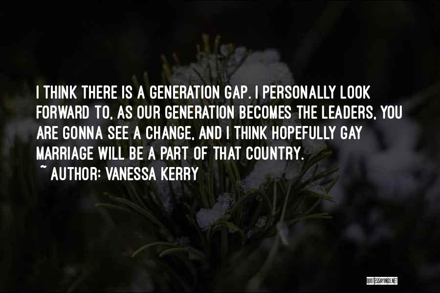 Vanessa Kerry Quotes: I Think There Is A Generation Gap. I Personally Look Forward To, As Our Generation Becomes The Leaders, You Are