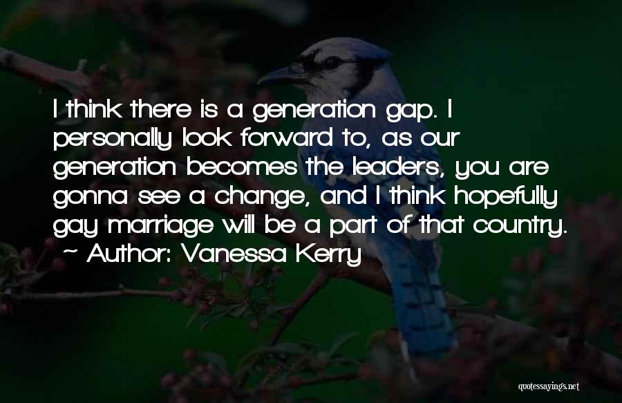 Vanessa Kerry Quotes: I Think There Is A Generation Gap. I Personally Look Forward To, As Our Generation Becomes The Leaders, You Are