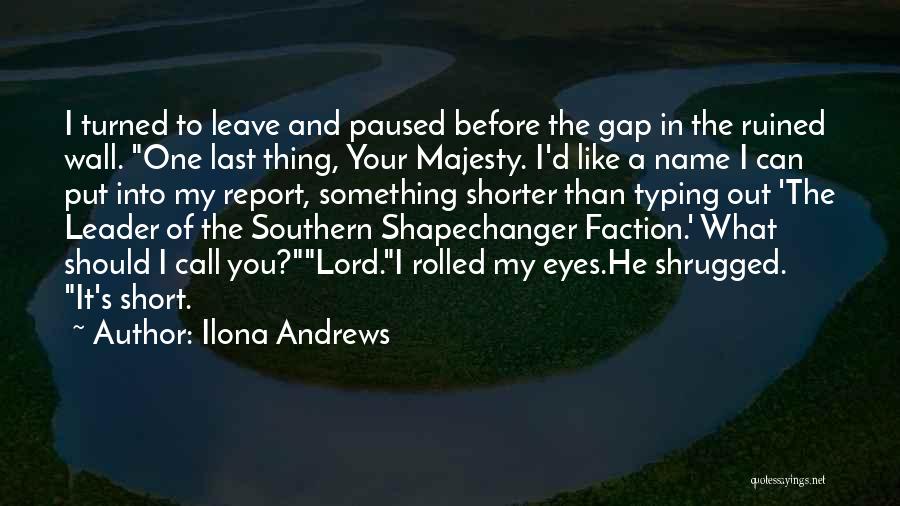 Ilona Andrews Quotes: I Turned To Leave And Paused Before The Gap In The Ruined Wall. One Last Thing, Your Majesty. I'd Like