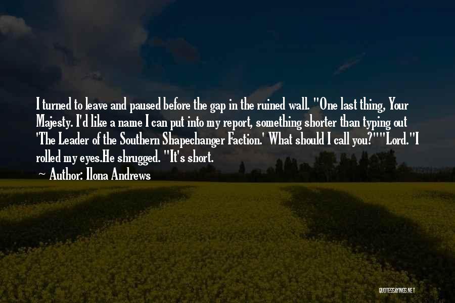 Ilona Andrews Quotes: I Turned To Leave And Paused Before The Gap In The Ruined Wall. One Last Thing, Your Majesty. I'd Like