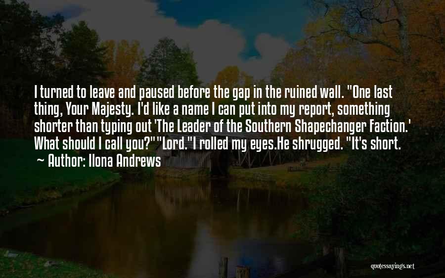 Ilona Andrews Quotes: I Turned To Leave And Paused Before The Gap In The Ruined Wall. One Last Thing, Your Majesty. I'd Like