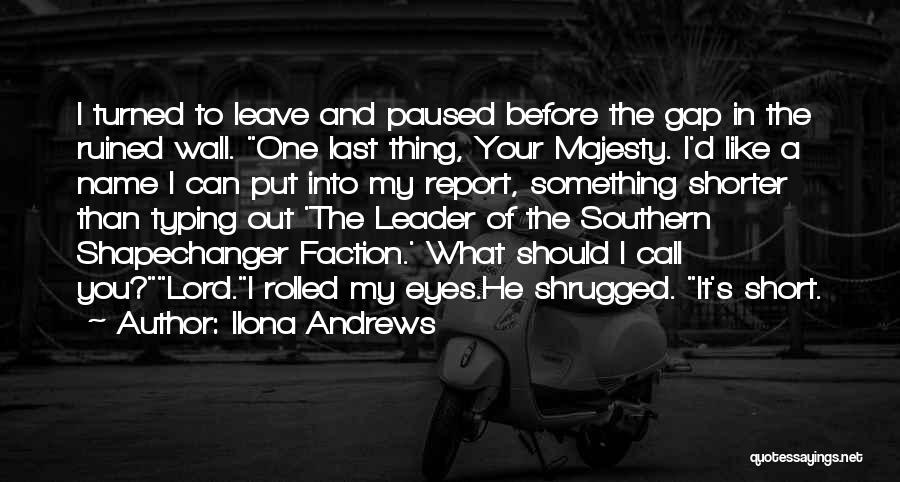 Ilona Andrews Quotes: I Turned To Leave And Paused Before The Gap In The Ruined Wall. One Last Thing, Your Majesty. I'd Like