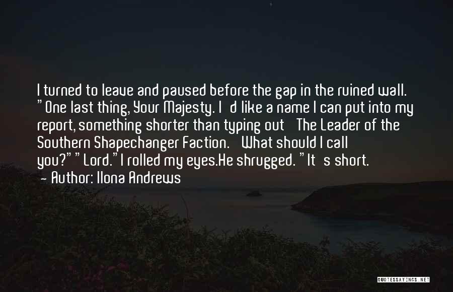 Ilona Andrews Quotes: I Turned To Leave And Paused Before The Gap In The Ruined Wall. One Last Thing, Your Majesty. I'd Like