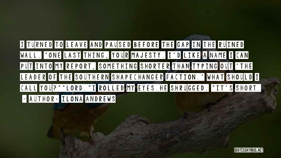 Ilona Andrews Quotes: I Turned To Leave And Paused Before The Gap In The Ruined Wall. One Last Thing, Your Majesty. I'd Like