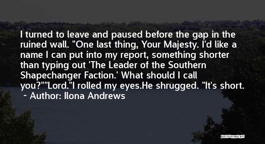 Ilona Andrews Quotes: I Turned To Leave And Paused Before The Gap In The Ruined Wall. One Last Thing, Your Majesty. I'd Like